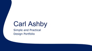 Carl Ashby
Simple and Practical
Design Portfolio
 