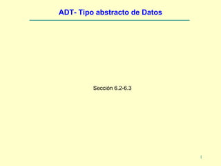 ADT- Tipo abstracto de Datos




         Sección 6.2-6.3




                               1
 