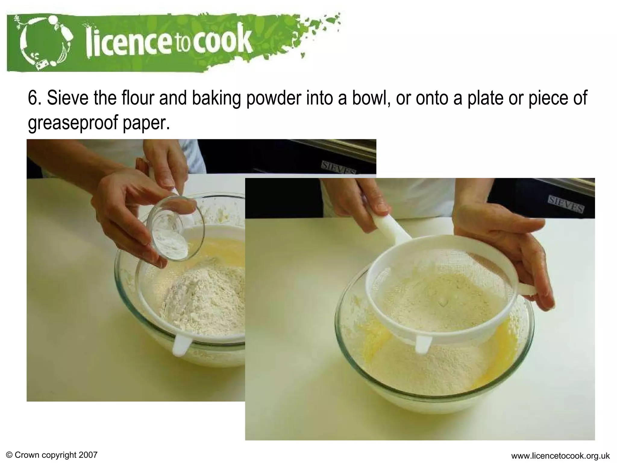 6. Sieve the flour and baking powder into a bowl, or onto a plate or piece of greaseproof paper. 