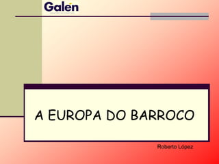 A EUROPA DO BARROCO
Roberto López
 