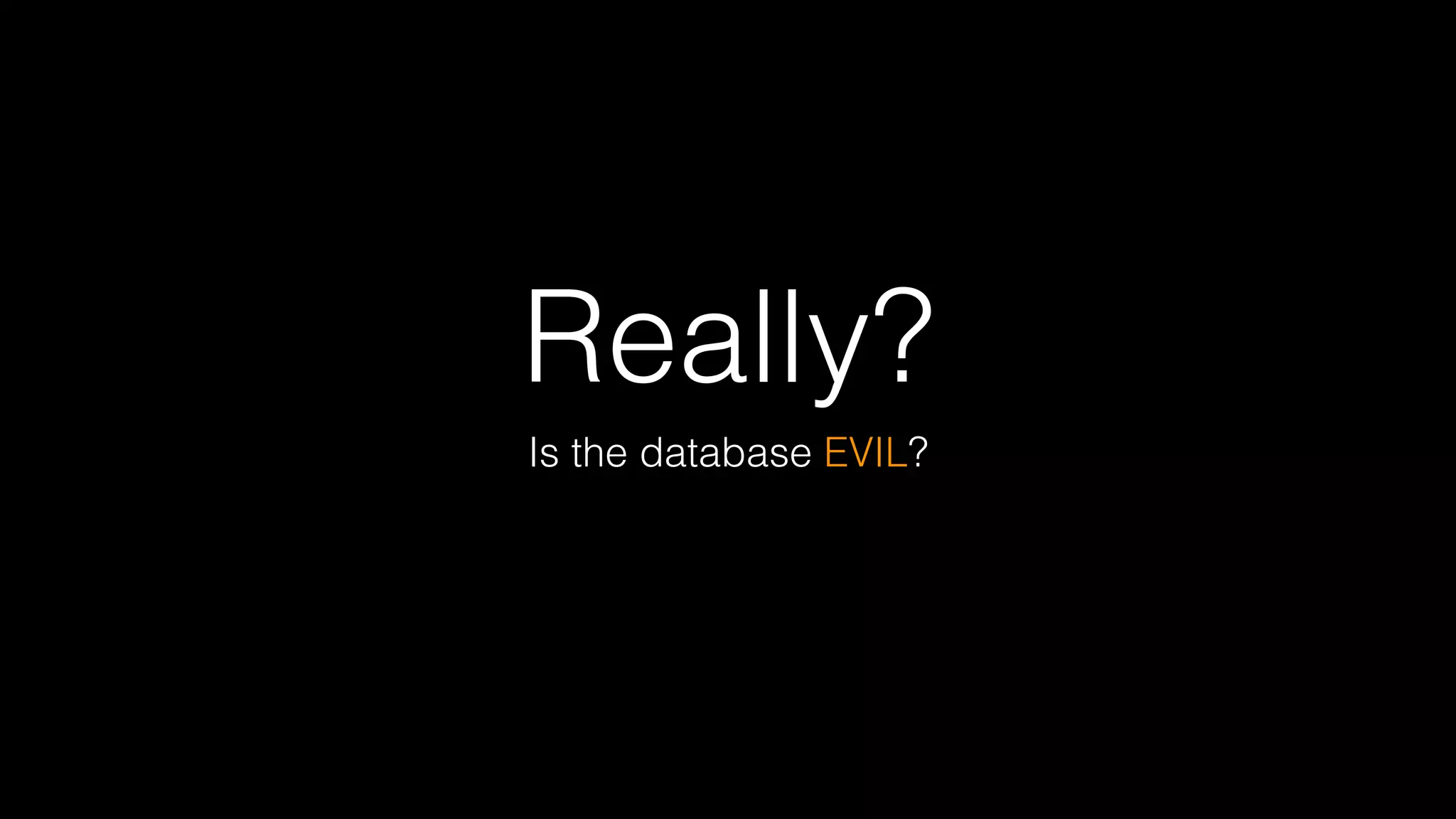 Really?
Is the database EVIL?
 