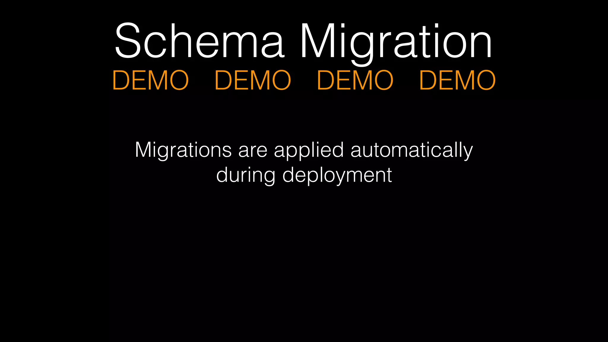 Schema Migration
DEMO DEMO DEMO DEMO
Migrations are applied automatically  
during deployment
 
