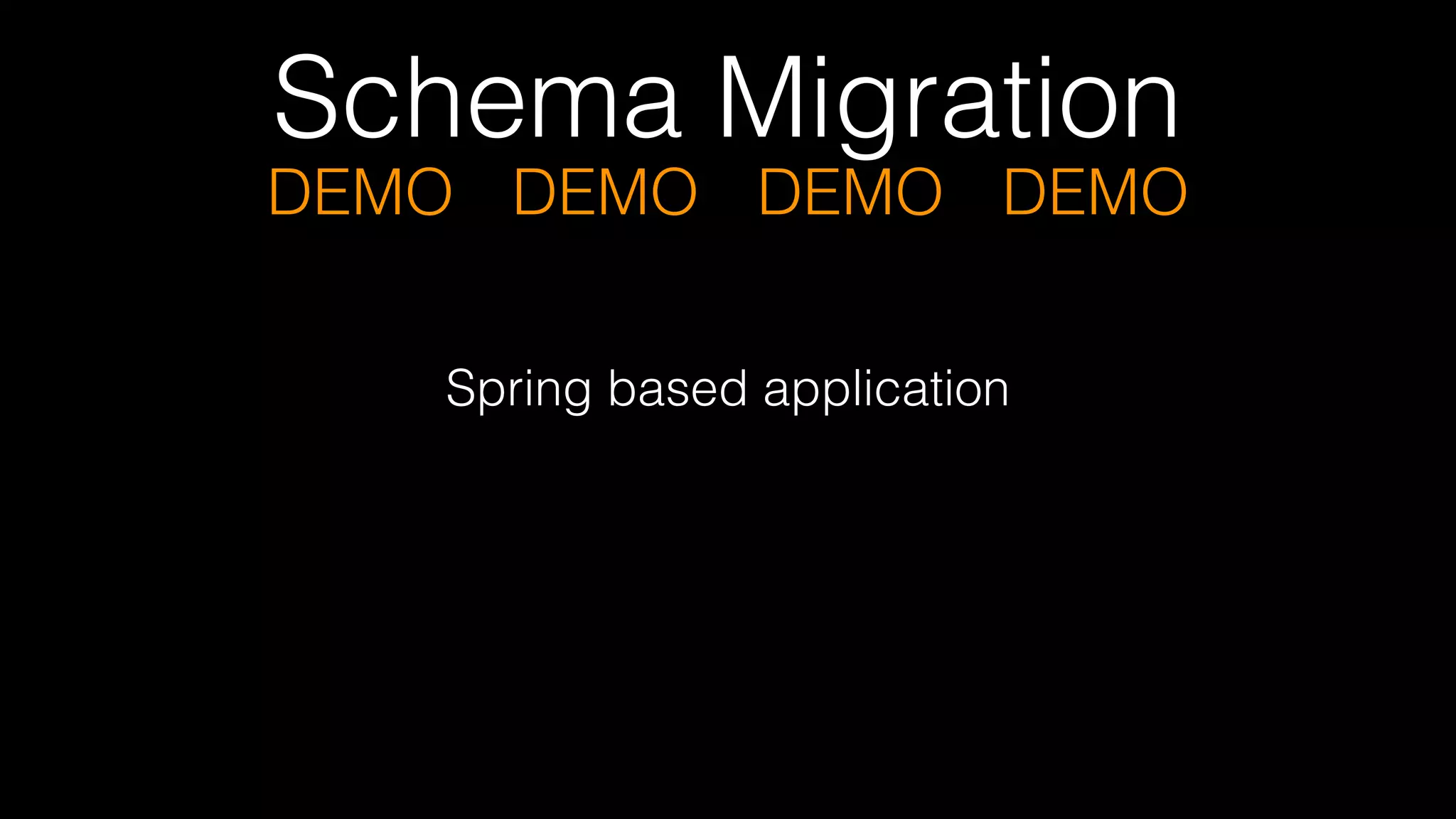 Schema Migration
DEMO DEMO DEMO DEMO
Spring based application
 