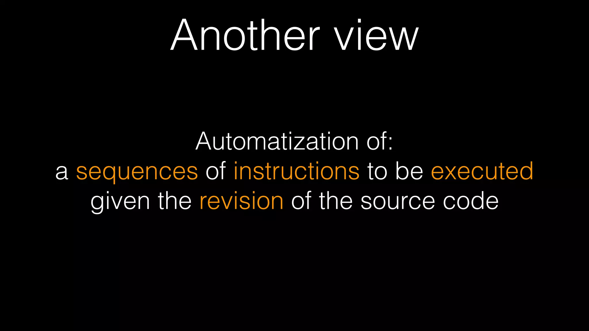 Another view
Automatization of: 
a sequences of instructions to be executed
given the revision of the source code
 