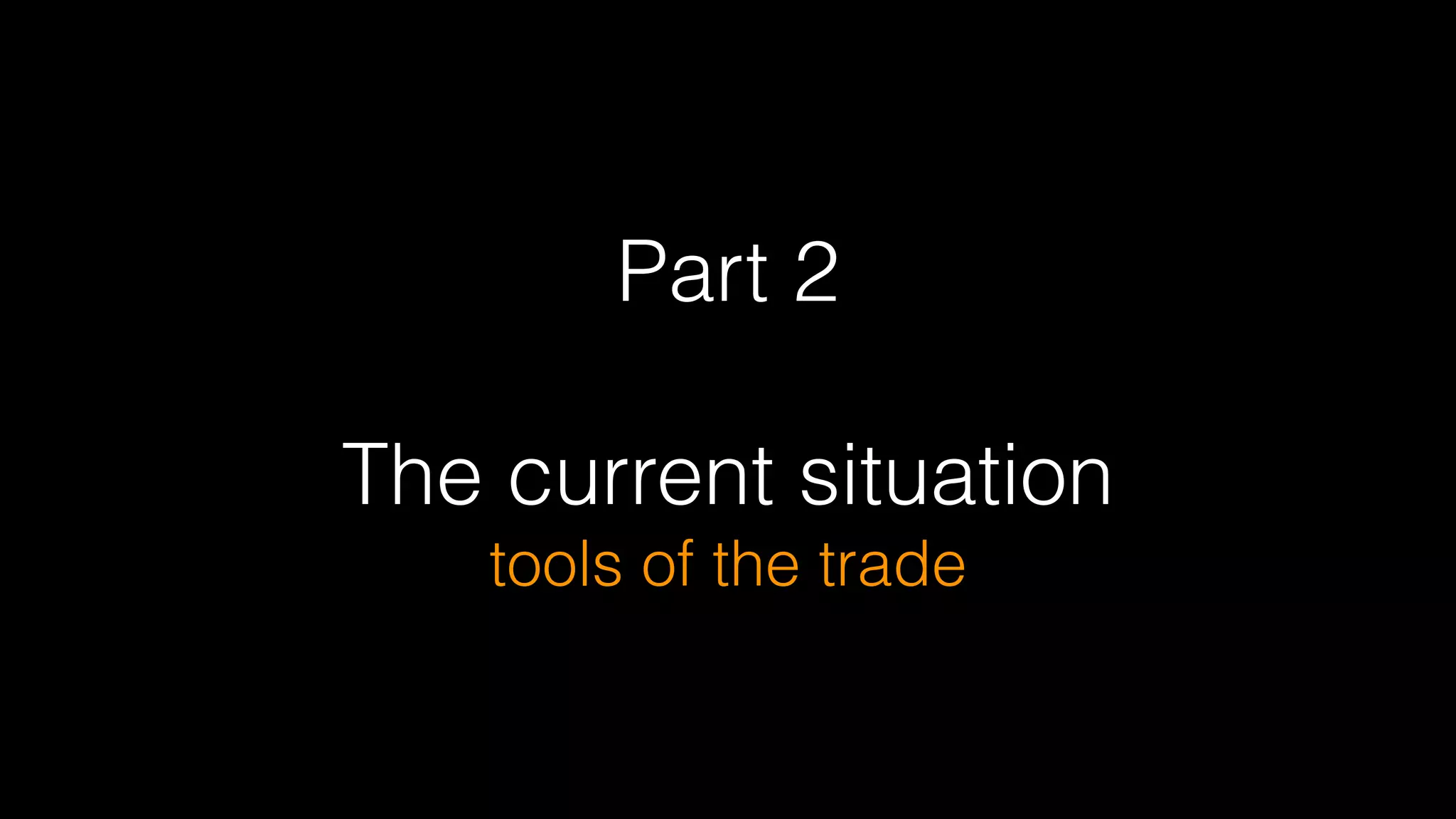 Part 2
!
The current situation  
tools of the trade
 