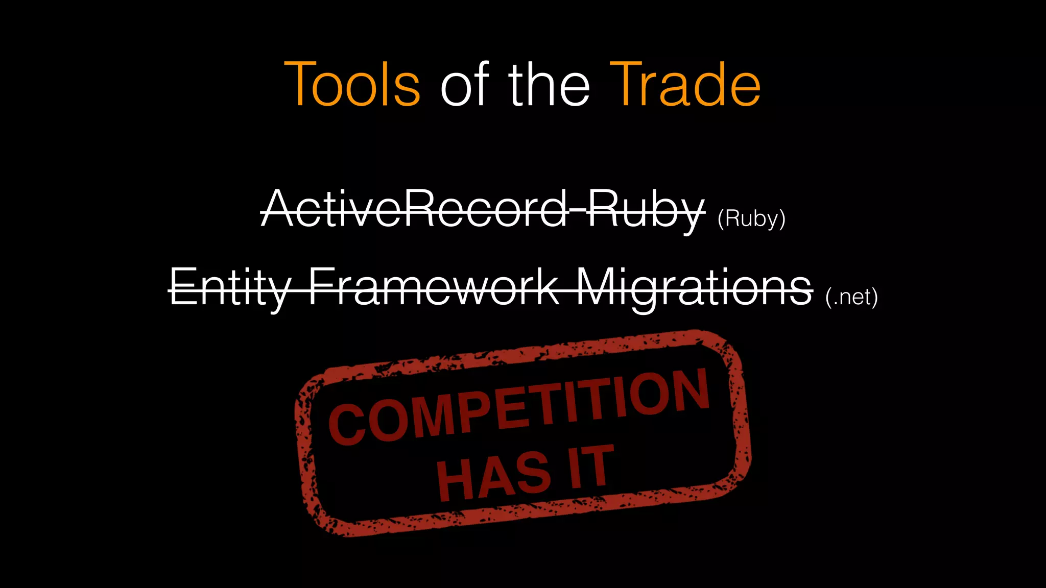 Tools of the Trade
ActiveRecord Ruby (Ruby)
Entity Framework Migrations (.net)
COMPETITION  
HAS IT
 