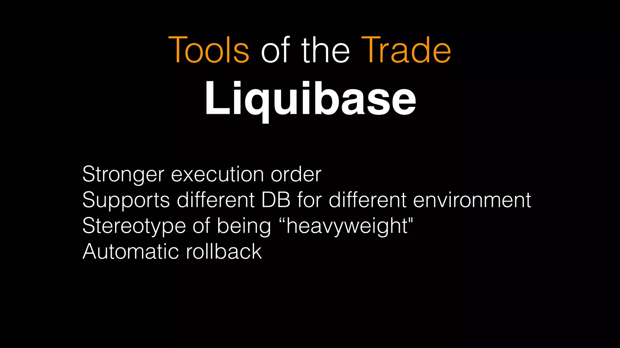 Tools of the Trade
Liquibase
Stronger execution order
Supports different DB for different environment
Stereotype of being “heavyweight"
Automatic rollback
 
