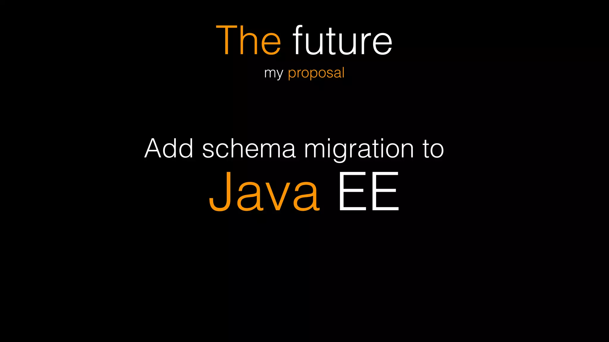 The future
my proposal
Add schema migration to
Java EE
 