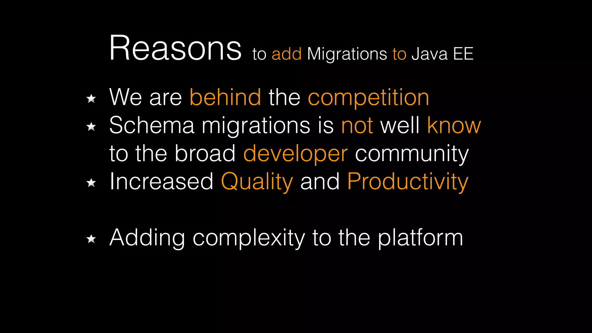 Reasons to add Migrations to Java EE
We are behind the competition
Schema migrations is not well know
to the broad developer community
Increased Quality and Productivity 
Adding complexity to the platform
 