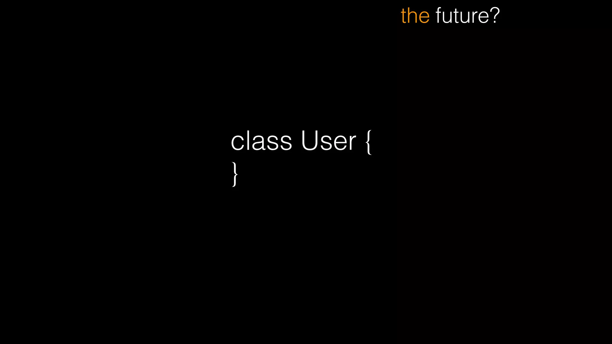 the future?
class User {
}
 