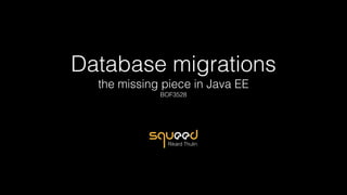 Database migrations 
the missing piece in Java EE 
BOF3528
Rikard Thulin
 