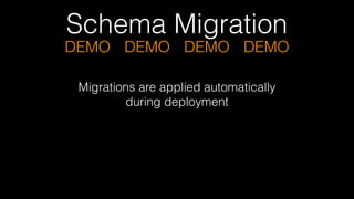 Schema Migration
DEMO DEMO DEMO DEMO
Migrations are applied automatically  
during deployment
 