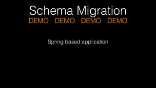 Schema Migration
DEMO DEMO DEMO DEMO
Spring based application
 