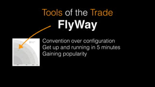 Tools of the Trade
FlyWay
Convention over conﬁguration 
Get up and running in 5 minutes 
Gaining popularity
 