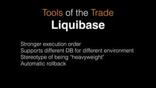 Tools of the Trade
Liquibase
Stronger execution order
Supports different DB for different environment
Stereotype of being “heavyweight"
Automatic rollback
 
