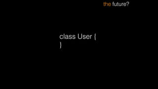 the future?
class User {
}
 