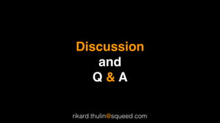 Discussion  
and 
Q & A
rikard.thulin@squeed.com
 
