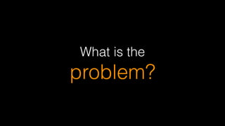 What is the  
problem?
 