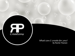 What can I create for you?
By Rachel Pearson
 