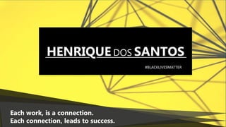 Each work, is a connection.
Each connection, leads to success.
HENRIQUE DOS SANTOS
#BLACKLIVESMATTER
 