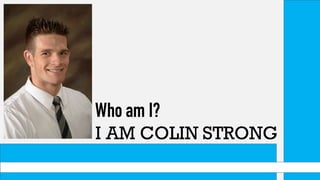 Who am I?
I AM COLIN STRONG
 