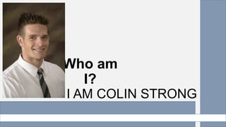 Who am
I?
I AM COLIN STRONG
 