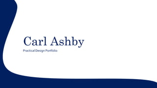 Carl Ashby
Practical Design Portfolio
 