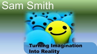 Sam Smith
Turning Imagination
Into Reality
 