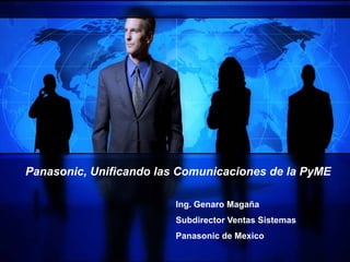 Panasonic, Unificando las Comunicaciones de la PyME

                         Ing. Genaro Magaña
                         Subdirector Ventas Sistemas
                         Panasonic de Mexico
                         1
 