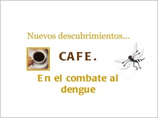 Nuevos descubrimientos... CAFE. En el combate al dengue   