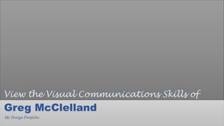 Greg McClelland
View the Visual Communications Skills of
My Design Portfolio
 