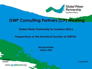 GWP Consulting Partners (CP) Meeting  Global Water Partnership for Southern Africa ‘ Perspectives on the Technical Function of GWPSA’   Michael Mutale GWPSA-RTEC Stockholm Sweden   15 August 2009 