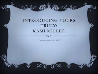 INTRODUCING YOURS
TRULY:
KAMI MILLER
I’m your next best hire!
 