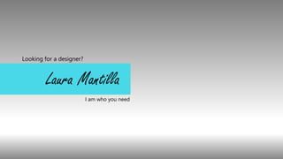 Looking for a designer?
I am who you need
Laura Mantilla
 