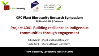 biosecurity built on science
CRC Plant Biosecurity Research Symposium
28 March 2017 | Canberra
Project 4041-Building resilience in Indigenous
communities through engagement
Alby Marsh - Plant and Food Research
Linda Ford – Charles Darwin University
Plant Biosecurity Cooperative Research Centre
 