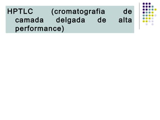 HPTLC (cromatografia de
camada delgada de alta
performance)
 