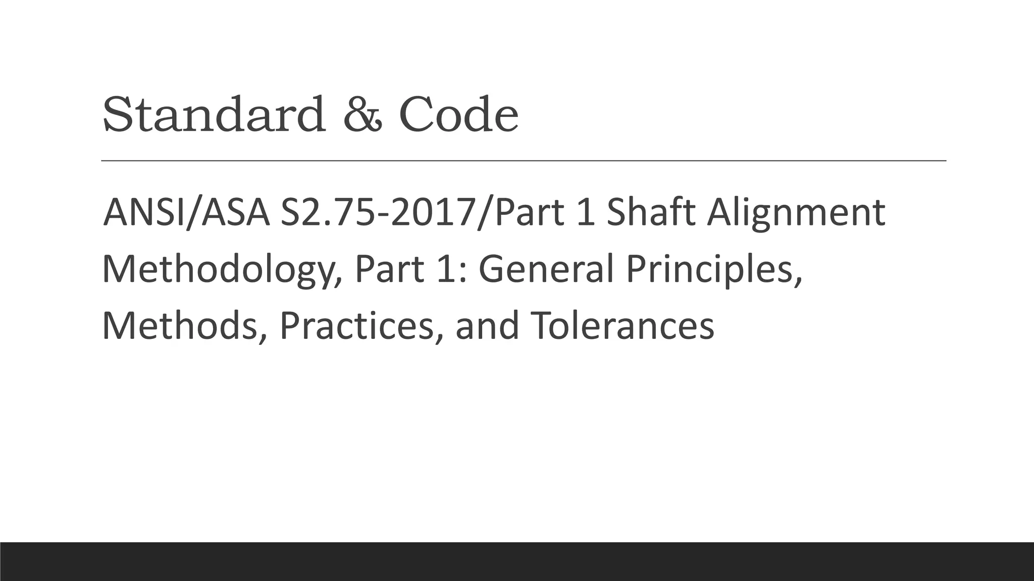 Standard & Code
ANSI/ASA S2.75-2017/Part 1 Shaft Alignment
Methodology, Part 1: General Principles,
Methods, Practices, and Tolerances
 