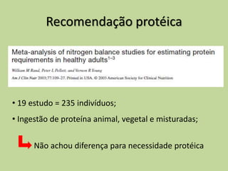 Recomendação protéica
• 19 estudo = 235 indivíduos;
• Ingestão de proteína animal, vegetal e misturadas;
Não achou diferença para necessidade protéica
 