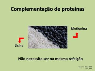 Complementação de proteínas
Couceiro et al., 2008;
ADA, 2009
Lisina
Metionina
Não necessita ser na mesma refeição
 