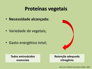 Proteínas vegetais
• Necessidade alcançada:
• Variedade de vegetais;
• Gasto energético total;
Todos aminoácidos
essenciais
Retenção adequada
nitrogênio
American Dietetic Association (ADA), 2009
 