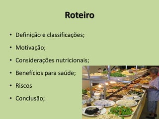 Roteiro
• Definição e classificações;
• Motivação;
• Considerações nutricionais;
• Benefícios para saúde;
• Riscos
• Conclusão;
 