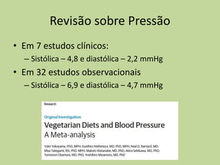 Revisão sobre Pressão
• Em 7 estudos clínicos:
– Sistólica – 4,8 e diastólica – 2,2 mmHg
• Em 32 estudos observacionais
– Sistólica – 6,9 e diastólica – 4,7 mmHg
 