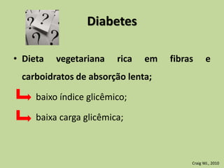 Diabetes
• Dieta vegetariana rica em fibras e
carboidratos de absorção lenta;
baixo índice glicêmico;
baixa carga glicêmica;
Craig WJ., 2010
 