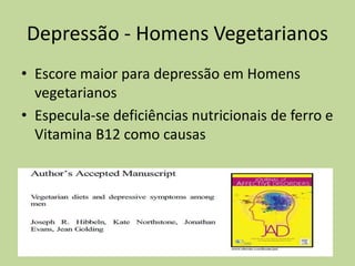 Depressão - Homens Vegetarianos
• Escore maior para depressão em Homens
vegetarianos
• Especula-se deficiências nutricionais de ferro e
Vitamina B12 como causas
 