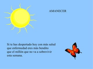 AMANECER Si te has despertado hoy con más salud que enfermedad eres más bendito que el millón que no va a sobrevivir esta semana. 