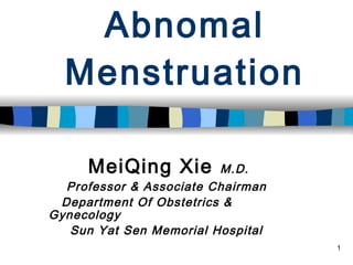 Abnomal Menstruation MeiQing Xie  M.D. Professor & Associate Chairman  Department Of Obstetrics & Gynecology Sun Yat Sen Memorial Hospital   