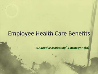 Employee Health Care Benefits Is Adaptive Marketing®’sstrategy right? 
