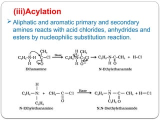  Aliphatic and aromatic primary and secondary
amines reacts with acid chlorides, anhydrides and
esters by nucleophilic substitution reaction.
(iii)Acylation
 
