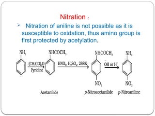 Nitration :
 Nitration of aniline is not possible as it is
susceptible to oxidation, thus amino group is
first protected by acetylation.
 
