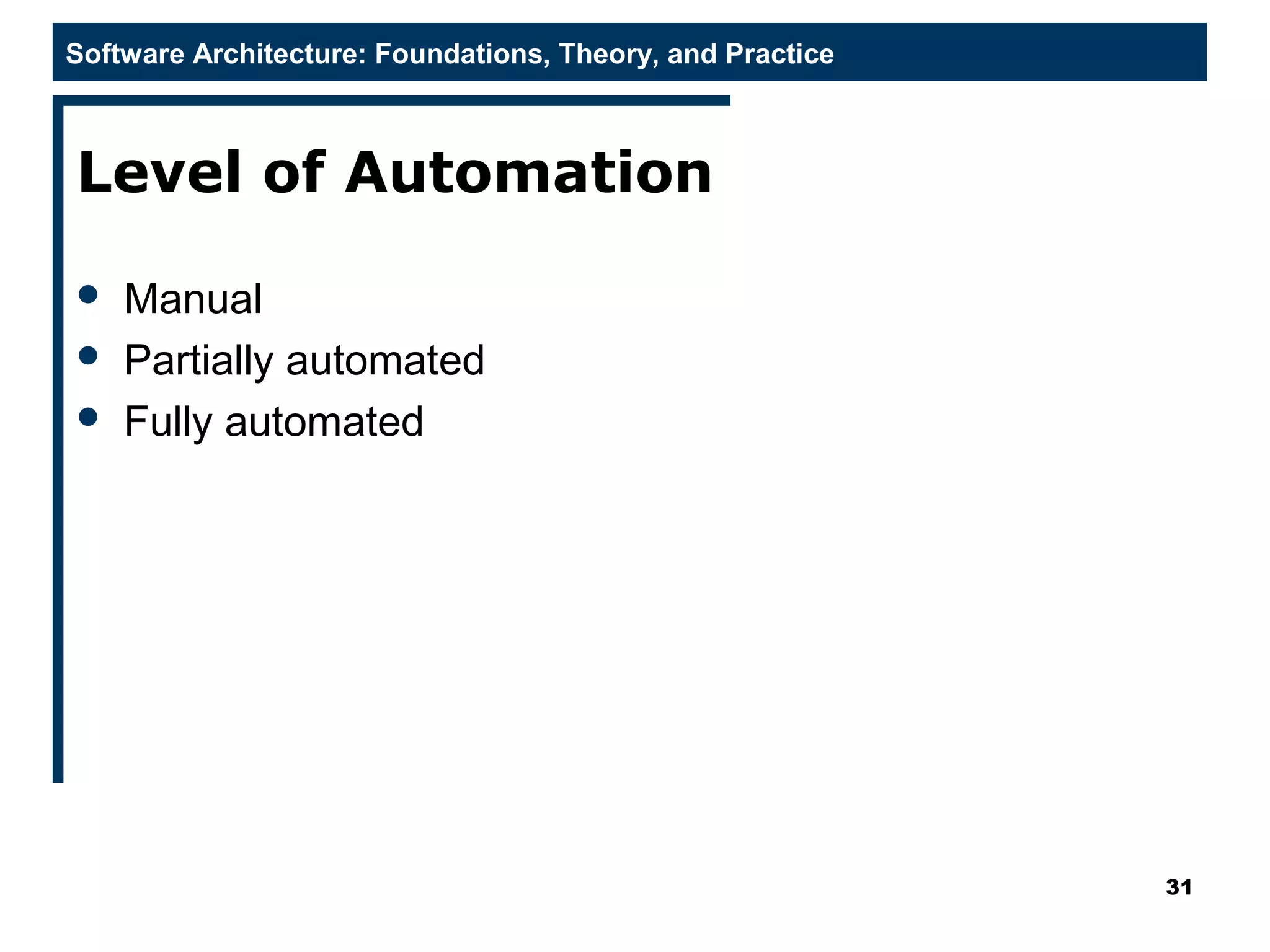 Software Architecture: Foundations, Theory, and Practice
Level of Automation
 Manual
 Partially automated
 Fully automated
31
 